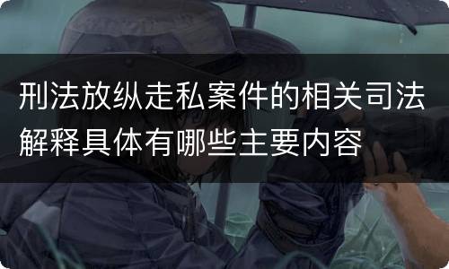 刑法放纵走私案件的相关司法解释具体有哪些主要内容
