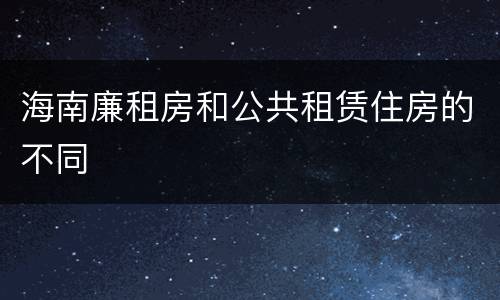 海南廉租房和公共租赁住房的不同