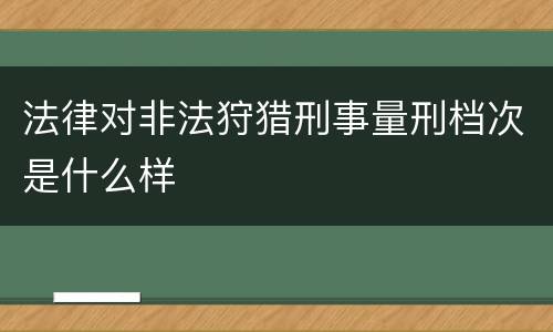法律对非法狩猎刑事量刑档次是什么样