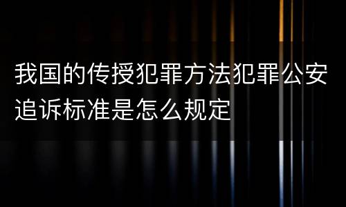 我国的传授犯罪方法犯罪公安追诉标准是怎么规定