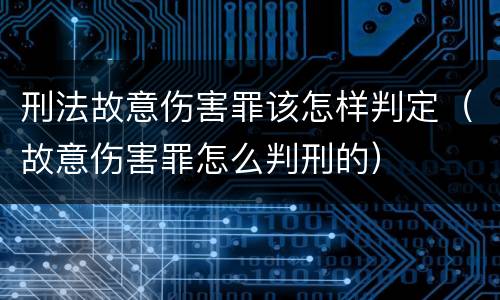 刑法故意伤害罪该怎样判定（故意伤害罪怎么判刑的）