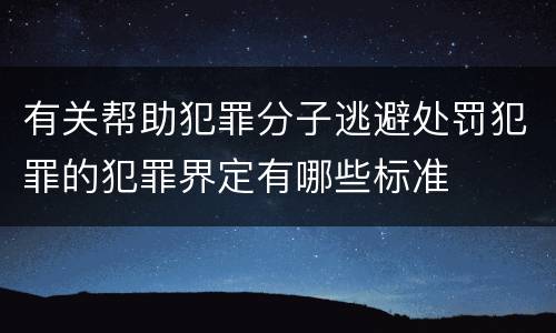 有关帮助犯罪分子逃避处罚犯罪的犯罪界定有哪些标准