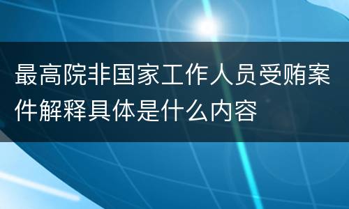 最高院非国家工作人员受贿案件解释具体是什么内容