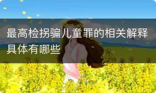 最高检拐骗儿童罪的相关解释具体有哪些