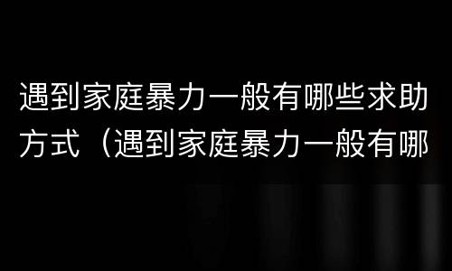 遇到家庭暴力一般有哪些求助方式（遇到家庭暴力一般有哪些求助方式处理）