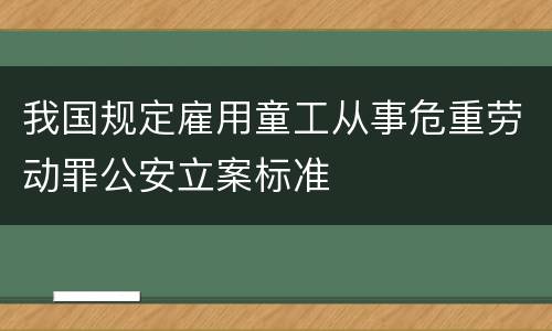 我国规定雇用童工从事危重劳动罪公安立案标准