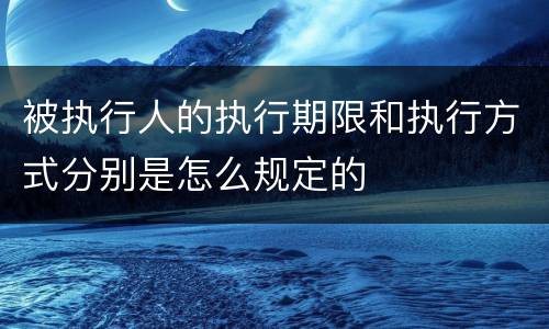被执行人的执行期限和执行方式分别是怎么规定的