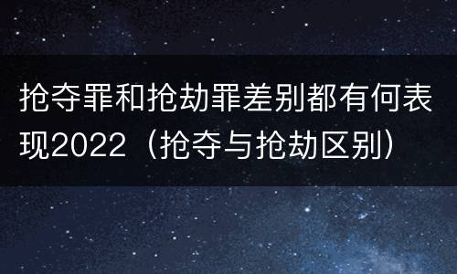 抢夺罪和抢劫罪差别都有何表现2022（抢夺与抢劫区别）