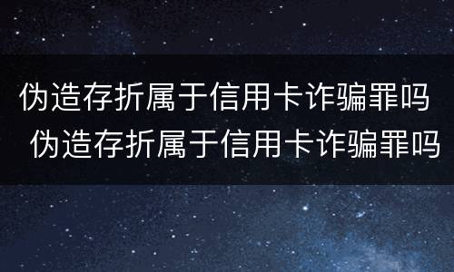 伪造存折属于信用卡诈骗罪吗 伪造存折属于信用卡诈骗罪吗