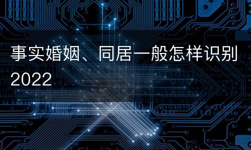 事实婚姻、同居一般怎样识别2022