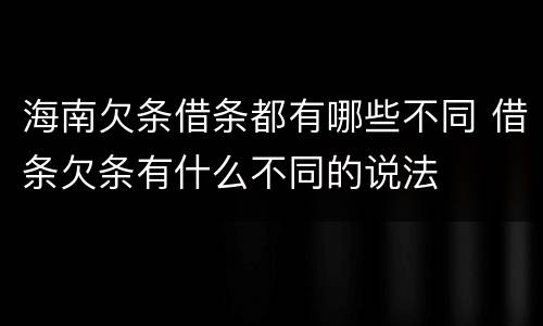 海南欠条借条都有哪些不同 借条欠条有什么不同的说法