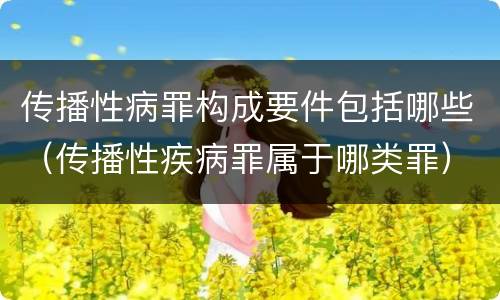 传播性病罪构成要件包括哪些（传播性疾病罪属于哪类罪）