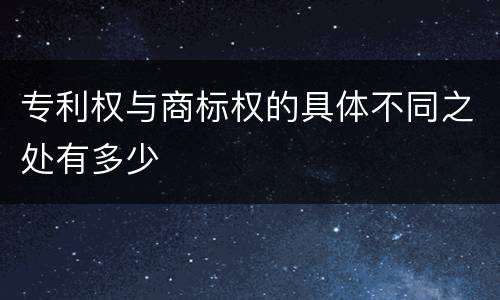 专利权与商标权的具体不同之处有多少