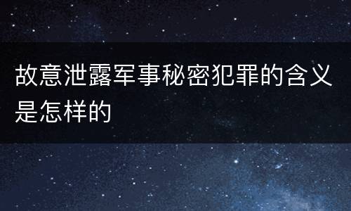 故意泄露军事秘密犯罪的含义是怎样的