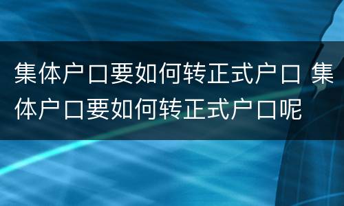 集体户口要如何转正式户口 集体户口要如何转正式户口呢
