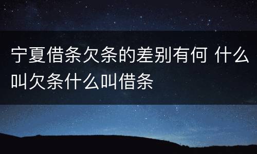 宁夏借条欠条的差别有何 什么叫欠条什么叫借条