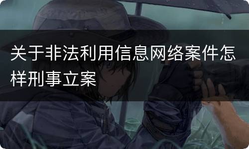 关于非法利用信息网络案件怎样刑事立案