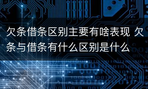 欠条借条区别主要有啥表现 欠条与借条有什么区别是什么