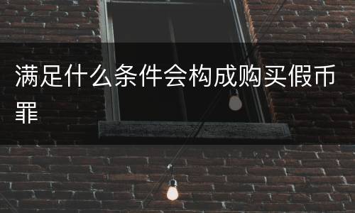 满足什么条件会构成购买假币罪