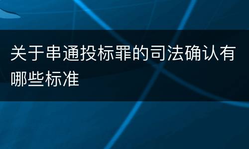 关于串通投标罪的司法确认有哪些标准