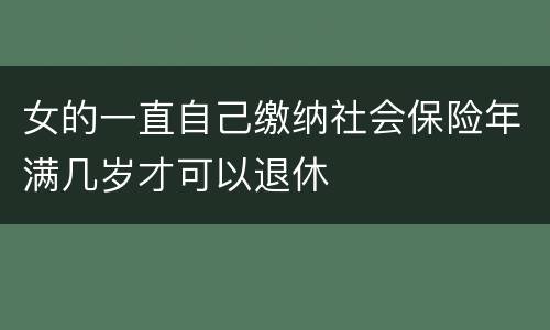 女的一直自己缴纳社会保险年满几岁才可以退休