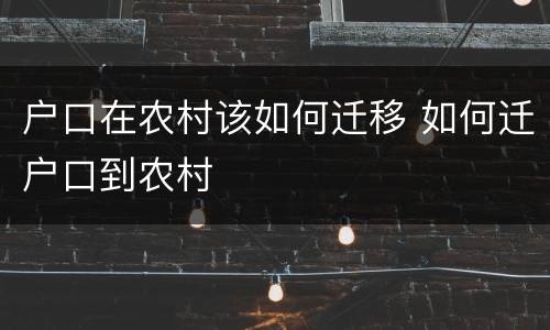 户口在农村该如何迁移 如何迁户口到农村