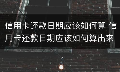 信用卡还款日期应该如何算 信用卡还款日期应该如何算出来
