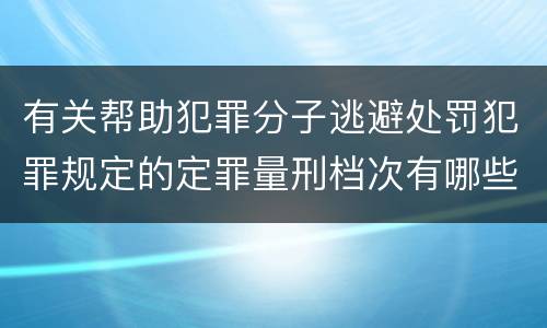 有关帮助犯罪分子逃避处罚犯罪规定的定罪量刑档次有哪些