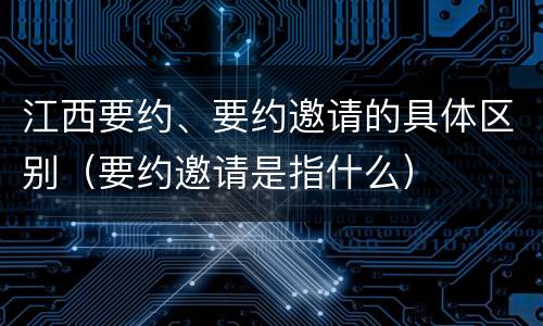 江西要约、要约邀请的具体区别（要约邀请是指什么）