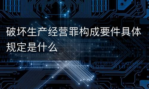 破坏生产经营罪构成要件具体规定是什么