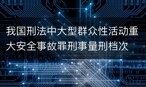 我国刑法中大型群众性活动重大安全事故罪刑事量刑档次