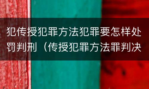 犯传授犯罪方法犯罪要怎样处罚判刑（传授犯罪方法罪判决）