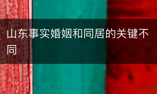 山东事实婚姻和同居的关键不同