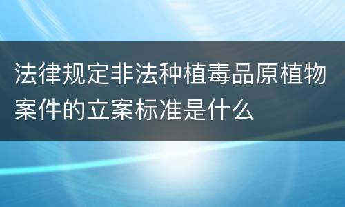 法律规定非法种植毒品原植物案件的立案标准是什么