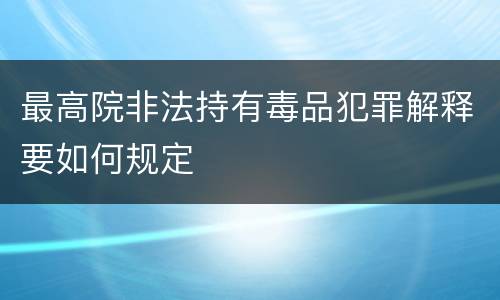 最高院非法持有毒品犯罪解释要如何规定