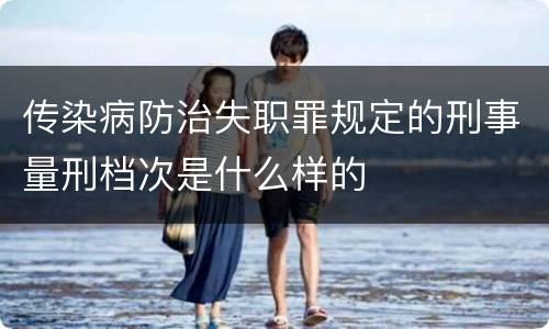 传染病防治失职罪规定的刑事量刑档次是什么样的