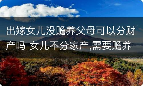 出嫁女儿没赡养父母可以分财产吗 女儿不分家产,需要赡养父母吗