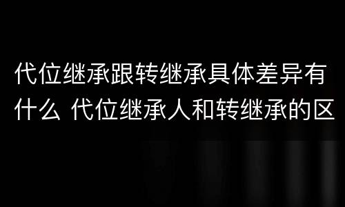 代位继承跟转继承具体差异有什么 代位继承人和转继承的区别