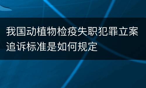 我国动植物检疫失职犯罪立案追诉标准是如何规定