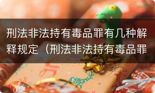 刑法非法持有毒品罪有几种解释规定（刑法非法持有毒品罪有几种解释规定是什么）