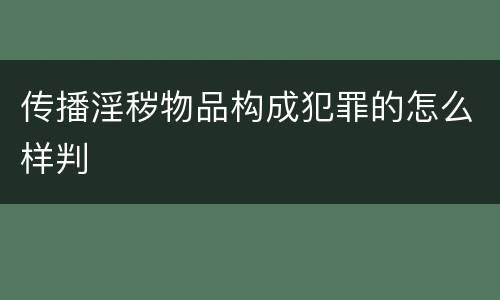 传播淫秽物品构成犯罪的怎么样判