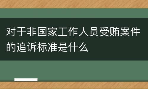 对于非国家工作人员受贿案件的追诉标准是什么