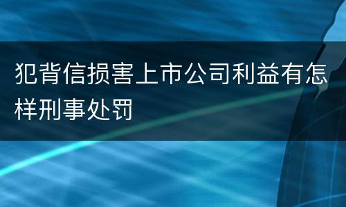 犯背信损害上市公司利益有怎样刑事处罚