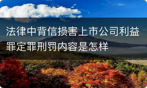 法律中背信损害上市公司利益罪定罪刑罚内容是怎样