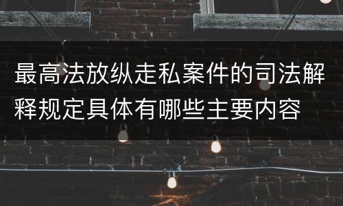 最高法放纵走私案件的司法解释规定具体有哪些主要内容