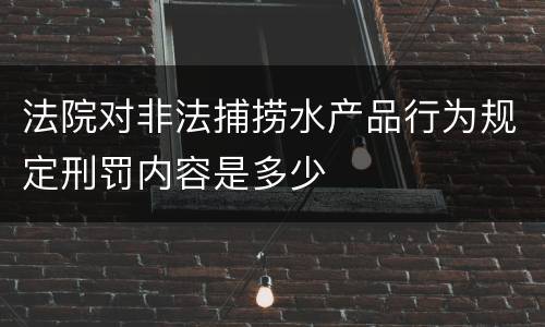 法院对非法捕捞水产品行为规定刑罚内容是多少
