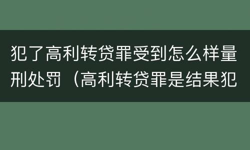 犯了高利转贷罪受到怎么样量刑处罚（高利转贷罪是结果犯还是行为犯）