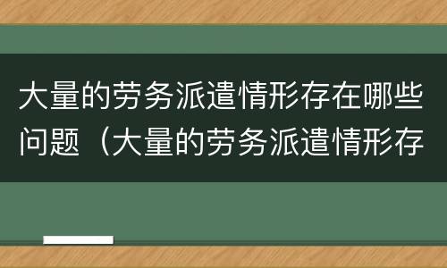 大量的劳务派遣情形存在哪些问题（大量的劳务派遣情形存在哪些问题呢）