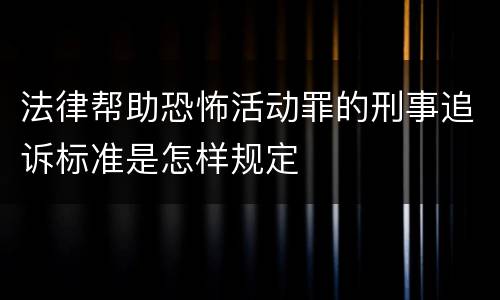 法律帮助恐怖活动罪的刑事追诉标准是怎样规定