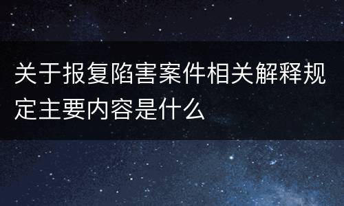 关于报复陷害案件相关解释规定主要内容是什么